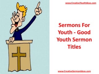 www.CreativeYouthIdeas.com 
Sermons For 
Youth - Good 
Youth Sermon 
Titles 
www.CreativeSermonIdeas.com 
 