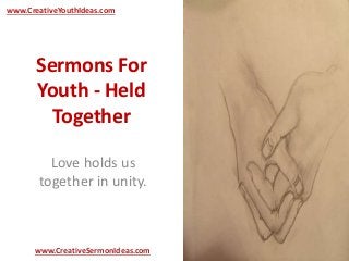www.CreativeYouthIdeas.com 
Sermons For 
Youth - Held 
Together 
Love holds us 
together in unity. 
www.CreativeSermonIdeas.com 
 