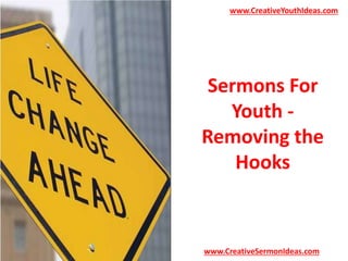 www.CreativeYouthIdeas.com 
Sermons For 
Youth - 
Removing the 
Hooks 
www.CreativeSermonIdeas.com 
 