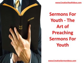 www.CreativeYouthIdeas.com 
Sermons For 
Youth - The 
Art of 
Preaching 
Sermons For 
Youth 
www.CreativeSermonIdeas.com 
 