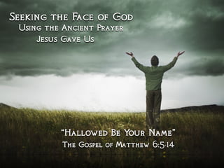 Seeking the Face of God
Using the Ancient Prayer
Jesus Gave Us
“Hallowed Be Your Name”
The Gospel of Matthew 6:5-14
 