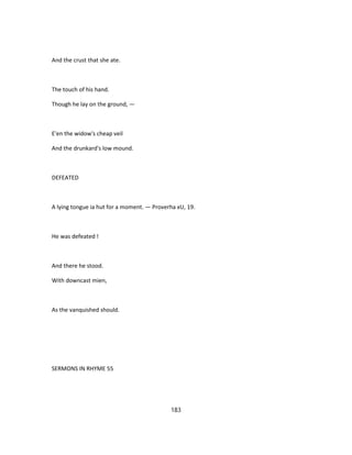 And the crust that she ate.
The touch of his hand.
Though he lay on the ground, —
E'en the widow's cheap veil
And the drunkard's low mound.
DEFEATED
A lying tongue ia hut for a moment. — Proverha xU, 19.
He was defeated !
And there he stood.
With downcast mien,
As the vanquished should.
SERMONS IN RHYME 55
183
 