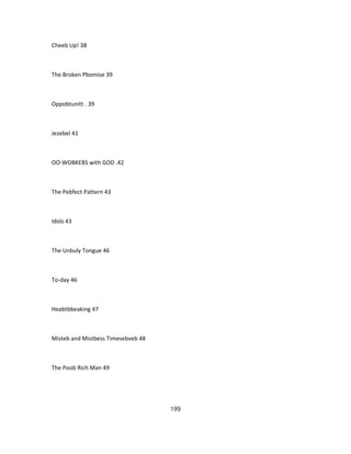 Cheeb Up! 38
The Broken Pbomise 39
Oppobtunitt . 39
Jezebel 41
OO-WOBKEBS with GOD .42
The Pebfect Pattern 43
Idols 43
The Unbuly Tongue 46
To-day 46
Heabtbbeaking 47
Misteb and Mistbess Timesebveb 48
The Poob Rich Man 49
199
 