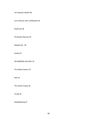 The Tbattob's Wealth 38
Just a Woman; Not a Suffbaoette 36
Cheeb Up! 38
The Broken Pbomise 39
Oppobtunitt . 39
Jezebel 41
OO-WOBKEBS with GOD .42
The Pebfect Pattern 43
Idols 43
The Unbuly Tongue 46
To-day 46
Heabtbbeaking 47
98
 