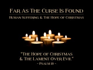 Far As The Curse Is Found
Human Suffering & The Hope of Christmas
“The Hope of Christmas
& The Lament Over Evil”
~ Psalm 1...