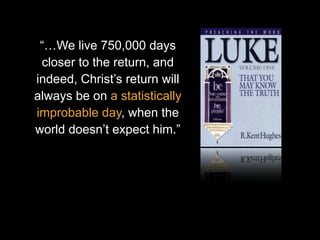 “…We live 750,000 days
closer to the return, and
indeed, Christ’s return will
always be on a statistically
improbable day, when the
world doesn’t expect him.”
 