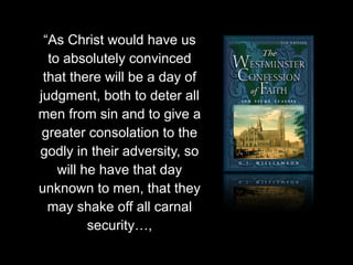 “As Christ would have us
to absolutely convinced
that there will be a day of
judgment, both to deter all
men from sin and to give a
greater consolation to the
godly in their adversity, so
will he have that day
unknown to men, that they
may shake off all carnal
security…,
 
