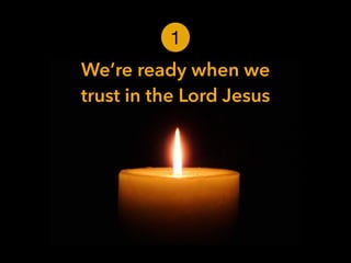 We’re ready when we
trust in the Lord Jesus
1
 