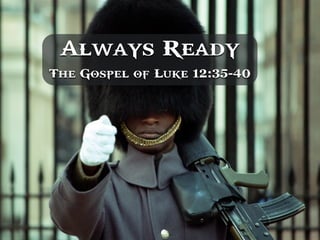 Always Ready
The Gospel of Luke 12:35-40
 