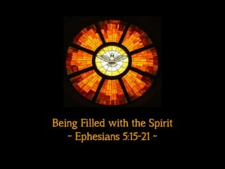 Being Filled with the Spirit
~ Ephesians 5:15-21 ~
 