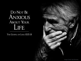 Do Not Be
Anxious
About Your
Life
The Gospel of Luke 12:22-31
Image Credit: Neil Moralee
 