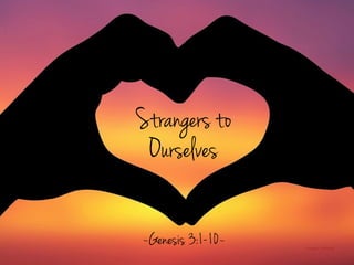 Strangers to
Ourselves
image: maﬂeen
~Genesis 3:1-10~
 
