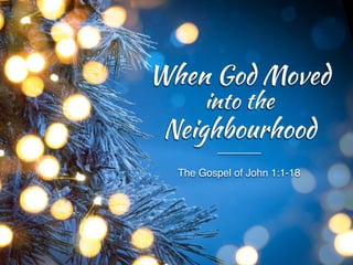 The Gospel of John 1:1-18
When God Moved
into the
Neighbourhood
 