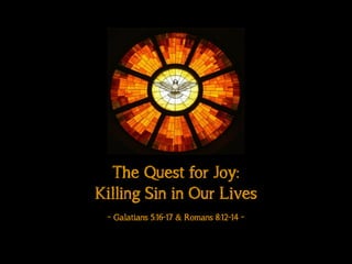 The Quest for Joy:
Killing Sin in Our Lives
!
~ Galatians 5:16-17 & Romans 8:12-14 ~
 