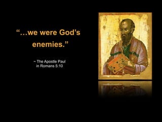“…we were God’s
enemies.”
~ The Apostle Paul
in Romans 5:10
 