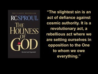 “The slightest sin is an
act of defiance against
cosmic authority. It is a
revolutionary act, a
rebellious act where we
are setting ourselves in
opposition to the One
to whom we owe
everything.”
 