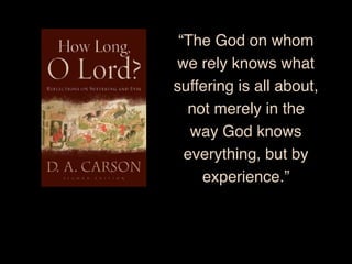 “The God on whom
we rely knows what
suffering is all about,
not merely in the
way God knows
everything, but by
experience.”
 