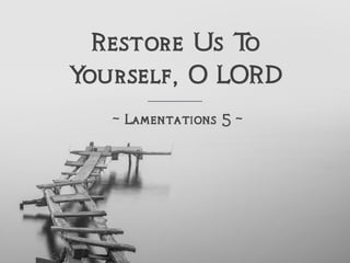 Restore Us To
Yourself, O LORD
~ Lamentations 5 ~
 