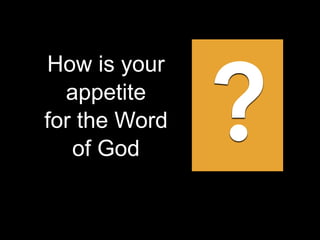 How is your
appetite
for the Word
of God
?
 