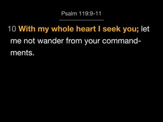 Psalm 119:9-11
me not wander from your command-
10 With my whole heart I seek you; let
ments.
 