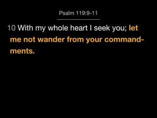 Psalm 119:9-11
me not wander from your command-
10 With my whole heart I seek you; let
ments.
 