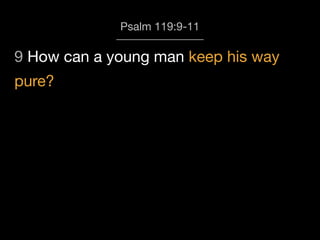 9 How can a young man keep his way
Psalm 119:9-11
pure?
 