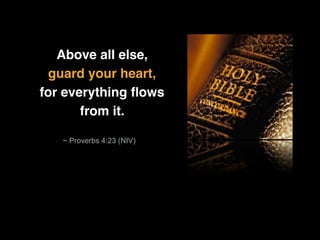 Above all else,
guard your heart,
for everything ﬂows
from it.
~ Proverbs 4:23 (NIV)
 