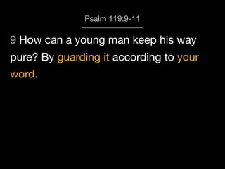 Psalm 119:9-11
pure? By guarding it according to your
word.
9 How can a young man keep his way
 