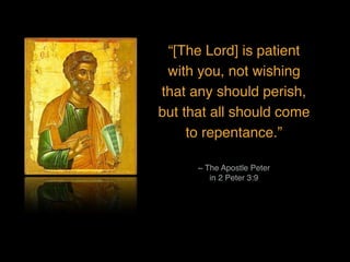 “[The Lord] is patient
with you, not wishing
that any should perish,
but that all should come
to repentance.”
~ The Apostle Peter
in 2 Peter 3:9
 