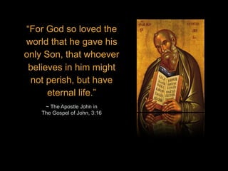 “For God so loved the
world that he gave his
only Son, that whoever
believes in him might
not perish, but have
eternal life.”
~ The Apostle John in
The Gospel of John, 3:16
 