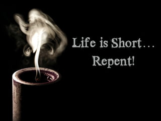 Life is Short…
Repent!
 