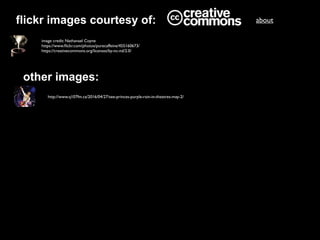 image credit: Nathanael Coyne
https://www.ﬂickr.com/photos/purecaffeine/455160673/
https://creativecommons.org/licenses/by-nc-nd/2.0/
flickr images courtesy of:
other images:
http://www.q107fm.ca/2016/04/27/see-princes-purple-rain-in-theatres-may-2/
about
 