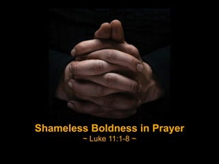 Shameless Boldness in Prayer
~ Luke 11:1-8 ~
 