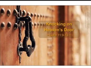 Knocking on
Heaven’s Door
~ Luke 11:9-13 ~
 