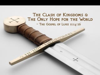 The Clash of Kingdoms &
~ The Gospel of Luke 11:14-26
The Only Hope for the World
 