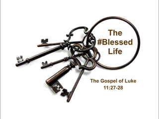 The Gospel of Luke
11:27-28
The
#Blessed
Life
 