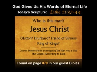 God Gives Us His Words of Eternal Life
Luke 11:37-44
Found on page 870 in our guest Bibles.
Today’s Scripture:
 