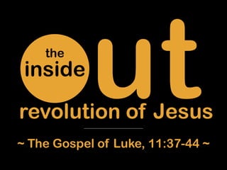 utinside
the
revolution of Jesus
~ The Gospel of Luke, 11:37-44 ~
 