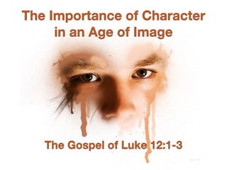 The Importance of Character
in an Age of Image
The Gospel of Luke 12:1-3
image: Bart
 