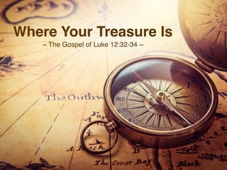Where Your Treasure Is
~ The Gospel of Luke 12:32-34 ~
 