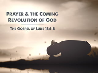 Prayer & the Coming
Revolution of God
The Gospel of Luke 18:1-8
 