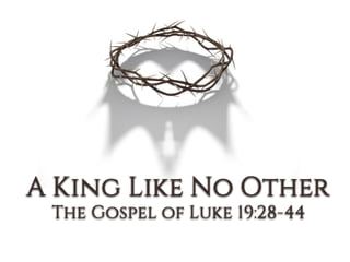 A King Like No Other
The Gospel of Luke 19:28-44
 