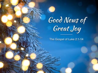 The Gospel of Luke 2:1-14
Good News of
Great Joy
 