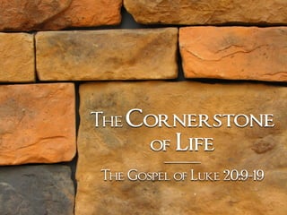 TheCornerstone
of Life
The Gospel of Luke 20:9-19
 