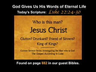 God Gives Us His Words of Eternal Life
Luke 22:24-30
Found on page 882 in our guest Bibles.
Today’s Scripture:
 