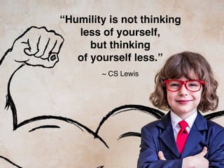 “Humility is not thinking
less of yourself,
but thinking
of yourself less.”
~ CS Lewis
 