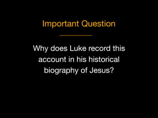Why does Luke record this
account in his historical 

biography of Jesus?
Important Question
 