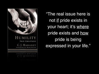 “The real issue here is
not if pride exists in
your heart; it’s where
pride exists and how
pride is being
expressed in your life.”
 