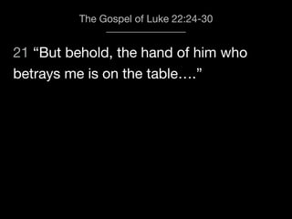 21 “But behold, the hand of him who
The Gospel of Luke 22:24-30
betrays me is on the table….”
 