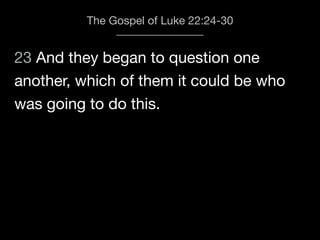 23 And they began to question one
The Gospel of Luke 22:24-30
another, which of them it could be who
was going to do this.
 